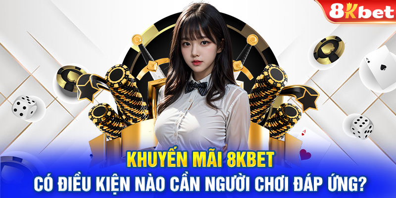 Khuyến mãi 8KBET có điều kiện nào cần người chơi đáp ứng?