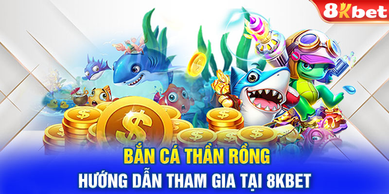 Bắn cá thần rồng - Hướng dẫn tham gia tại 8KBET