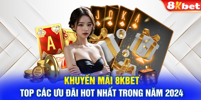 Khuyến mãi 8KBET - Top các ưu đãi hot nhất trong năm 2024 